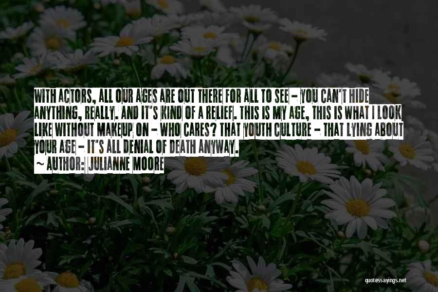 Julianne Moore Quotes: With Actors, All Our Ages Are Out There For All To See - You Can't Hide Anything, Really. And It's