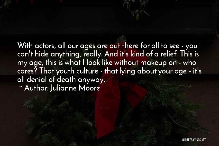 Julianne Moore Quotes: With Actors, All Our Ages Are Out There For All To See - You Can't Hide Anything, Really. And It's