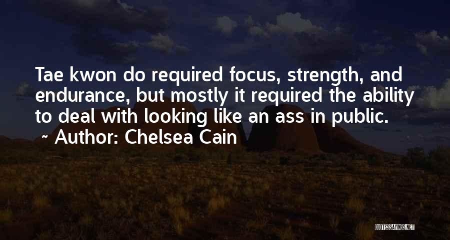 Chelsea Cain Quotes: Tae Kwon Do Required Focus, Strength, And Endurance, But Mostly It Required The Ability To Deal With Looking Like An