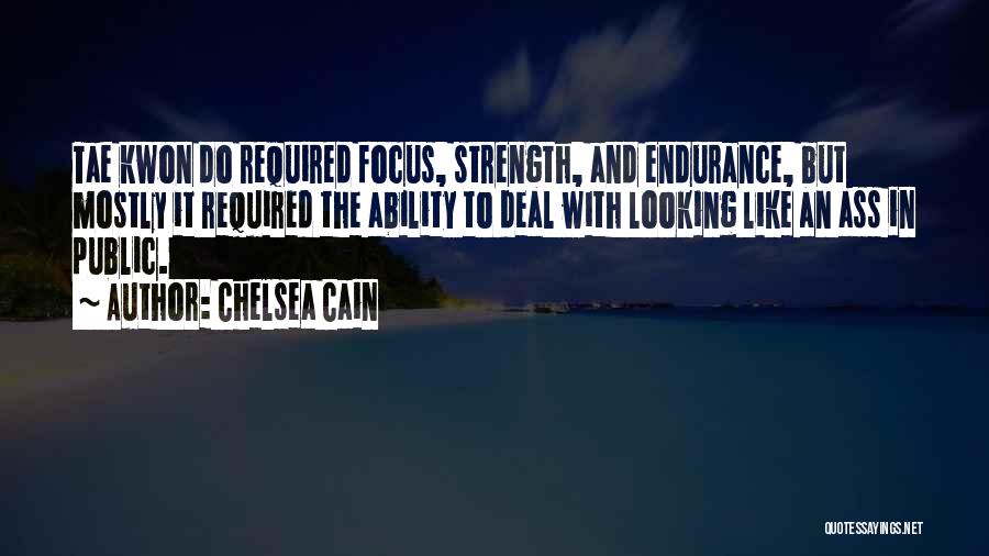 Chelsea Cain Quotes: Tae Kwon Do Required Focus, Strength, And Endurance, But Mostly It Required The Ability To Deal With Looking Like An