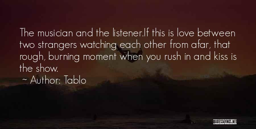 Tablo Quotes: The Musician And The Listener.if This Is Love Between Two Strangers Watching Each Other From Afar, That Rough, Burning Moment