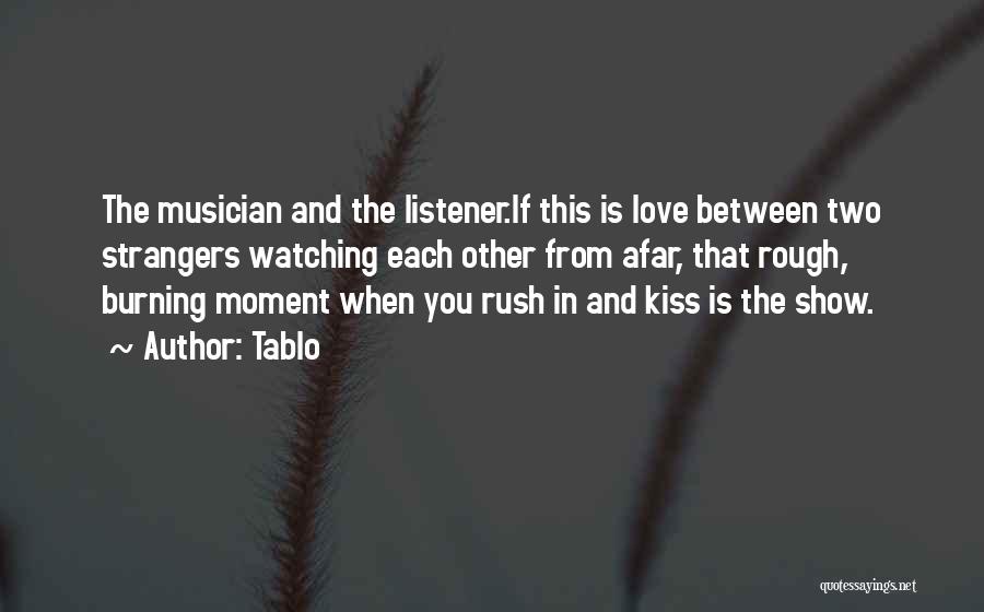 Tablo Quotes: The Musician And The Listener.if This Is Love Between Two Strangers Watching Each Other From Afar, That Rough, Burning Moment