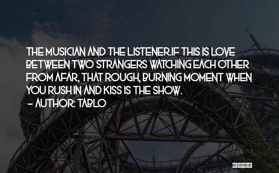 Tablo Quotes: The Musician And The Listener.if This Is Love Between Two Strangers Watching Each Other From Afar, That Rough, Burning Moment