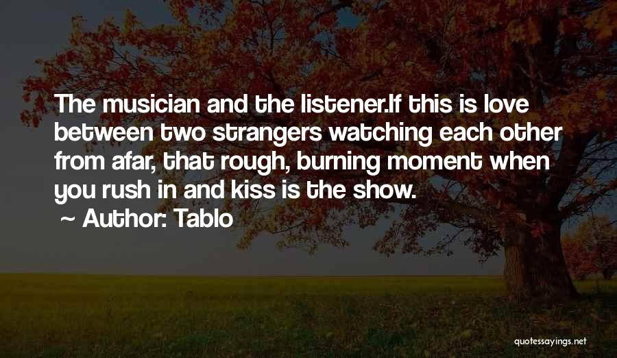 Tablo Quotes: The Musician And The Listener.if This Is Love Between Two Strangers Watching Each Other From Afar, That Rough, Burning Moment