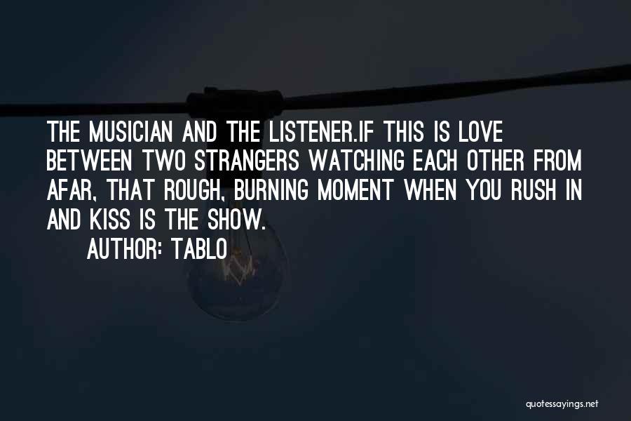 Tablo Quotes: The Musician And The Listener.if This Is Love Between Two Strangers Watching Each Other From Afar, That Rough, Burning Moment