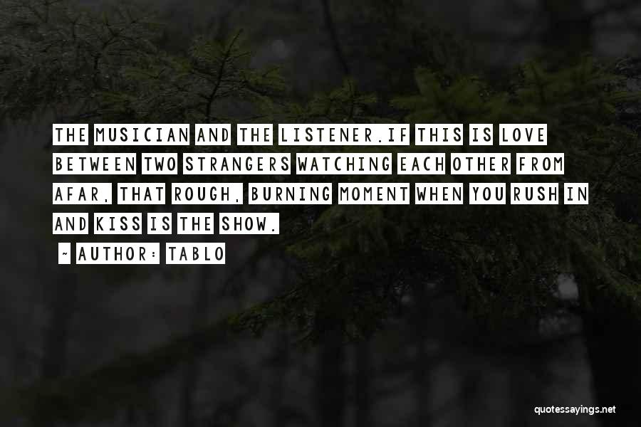 Tablo Quotes: The Musician And The Listener.if This Is Love Between Two Strangers Watching Each Other From Afar, That Rough, Burning Moment