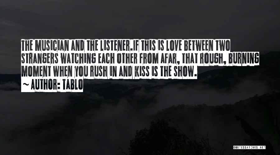 Tablo Quotes: The Musician And The Listener.if This Is Love Between Two Strangers Watching Each Other From Afar, That Rough, Burning Moment