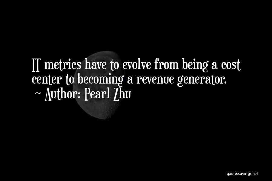 Pearl Zhu Quotes: It Metrics Have To Evolve From Being A Cost Center To Becoming A Revenue Generator.