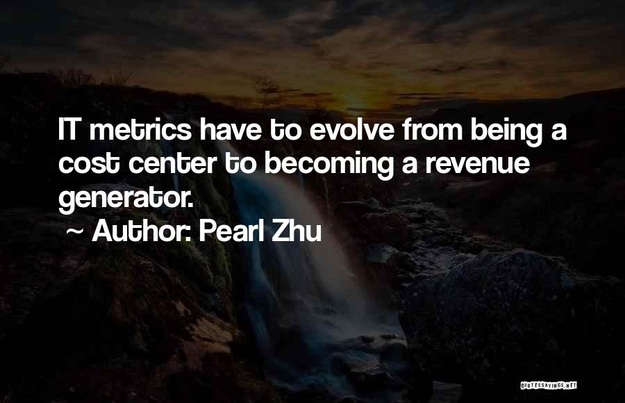 Pearl Zhu Quotes: It Metrics Have To Evolve From Being A Cost Center To Becoming A Revenue Generator.