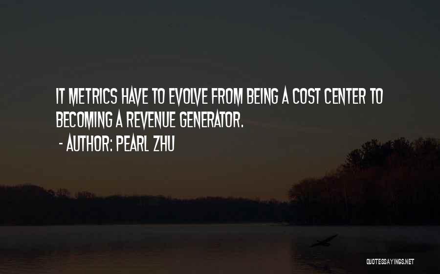 Pearl Zhu Quotes: It Metrics Have To Evolve From Being A Cost Center To Becoming A Revenue Generator.