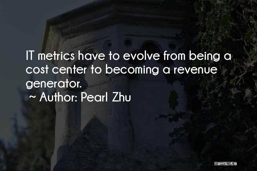 Pearl Zhu Quotes: It Metrics Have To Evolve From Being A Cost Center To Becoming A Revenue Generator.