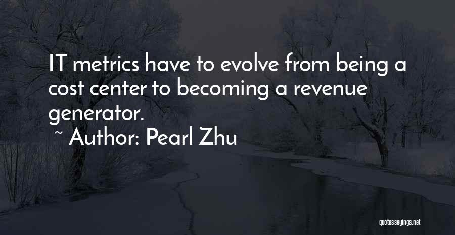 Pearl Zhu Quotes: It Metrics Have To Evolve From Being A Cost Center To Becoming A Revenue Generator.