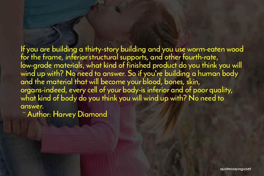 Harvey Diamond Quotes: If You Are Building A Thirty-story Building And You Use Worm-eaten Wood For The Frame, Inferior Structural Supports, And Other