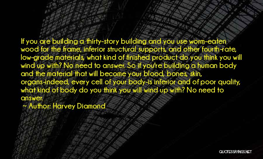 Harvey Diamond Quotes: If You Are Building A Thirty-story Building And You Use Worm-eaten Wood For The Frame, Inferior Structural Supports, And Other