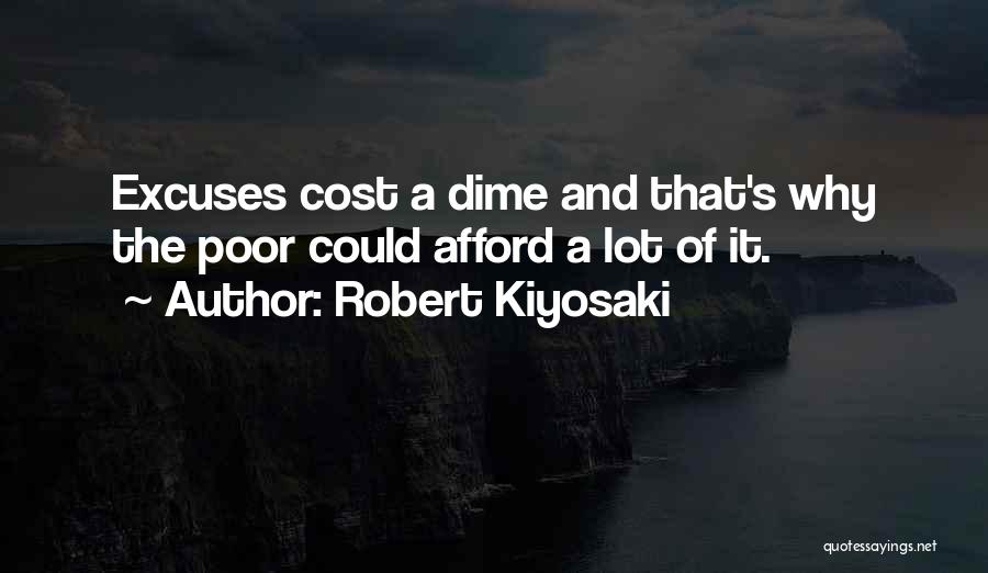 Robert Kiyosaki Quotes: Excuses Cost A Dime And That's Why The Poor Could Afford A Lot Of It.