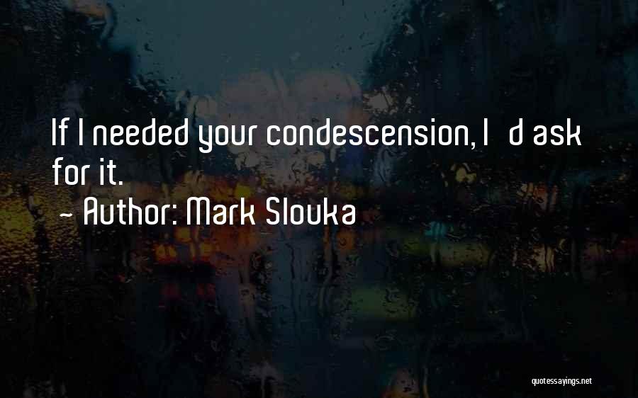 Mark Slouka Quotes: If I Needed Your Condescension, I'd Ask For It.