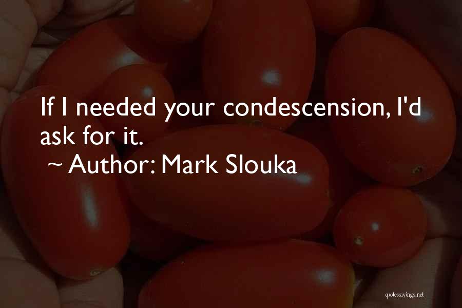 Mark Slouka Quotes: If I Needed Your Condescension, I'd Ask For It.