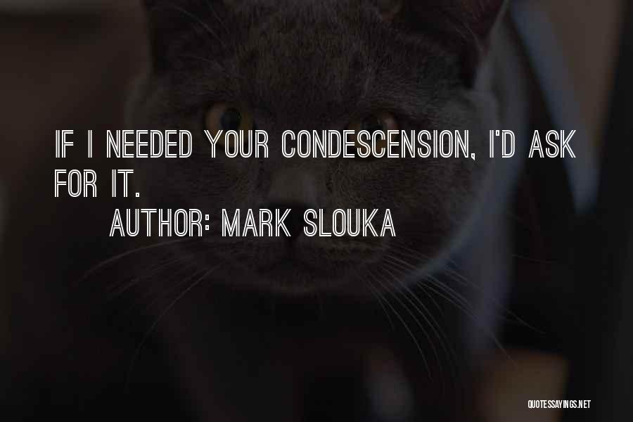 Mark Slouka Quotes: If I Needed Your Condescension, I'd Ask For It.