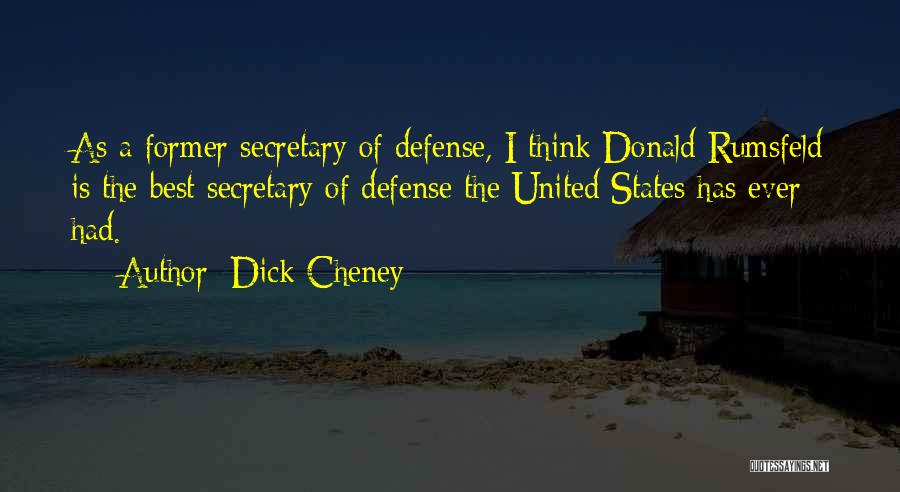 Dick Cheney Quotes: As A Former Secretary Of Defense, I Think Donald Rumsfeld Is The Best Secretary Of Defense The United States Has