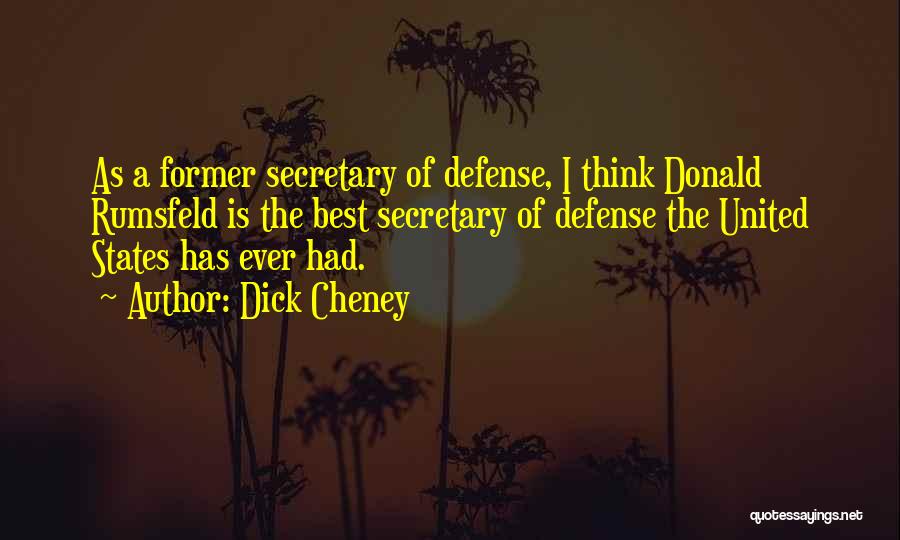 Dick Cheney Quotes: As A Former Secretary Of Defense, I Think Donald Rumsfeld Is The Best Secretary Of Defense The United States Has