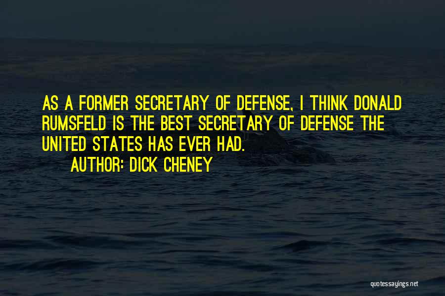 Dick Cheney Quotes: As A Former Secretary Of Defense, I Think Donald Rumsfeld Is The Best Secretary Of Defense The United States Has