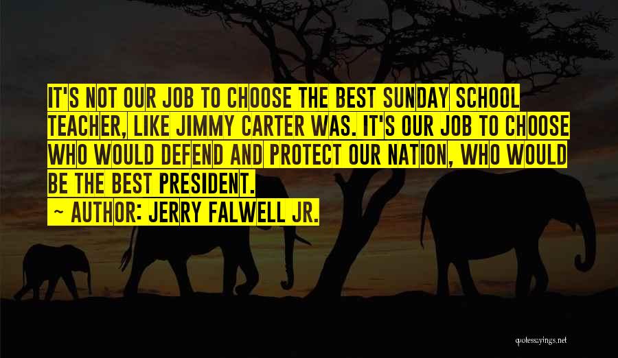 Jerry Falwell Jr. Quotes: It's Not Our Job To Choose The Best Sunday School Teacher, Like Jimmy Carter Was. It's Our Job To Choose