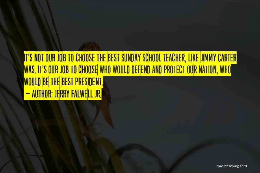 Jerry Falwell Jr. Quotes: It's Not Our Job To Choose The Best Sunday School Teacher, Like Jimmy Carter Was. It's Our Job To Choose