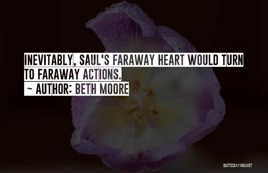 Beth Moore Quotes: Inevitably, Saul's Faraway Heart Would Turn To Faraway Actions.