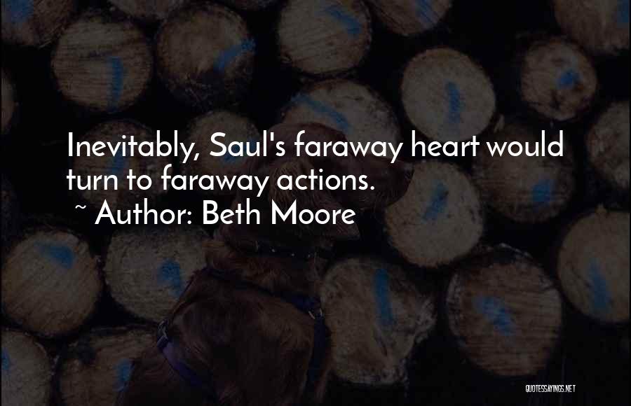 Beth Moore Quotes: Inevitably, Saul's Faraway Heart Would Turn To Faraway Actions.
