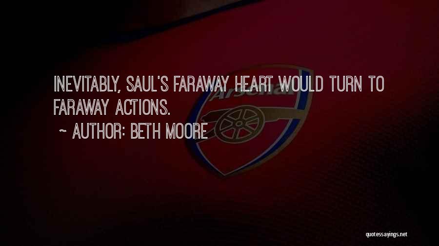 Beth Moore Quotes: Inevitably, Saul's Faraway Heart Would Turn To Faraway Actions.