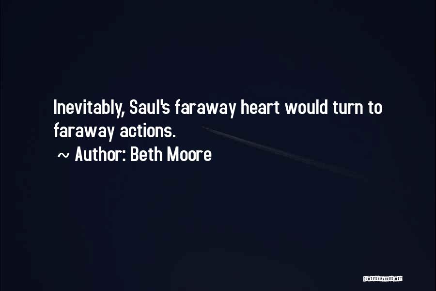 Beth Moore Quotes: Inevitably, Saul's Faraway Heart Would Turn To Faraway Actions.
