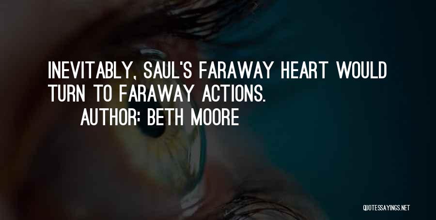 Beth Moore Quotes: Inevitably, Saul's Faraway Heart Would Turn To Faraway Actions.