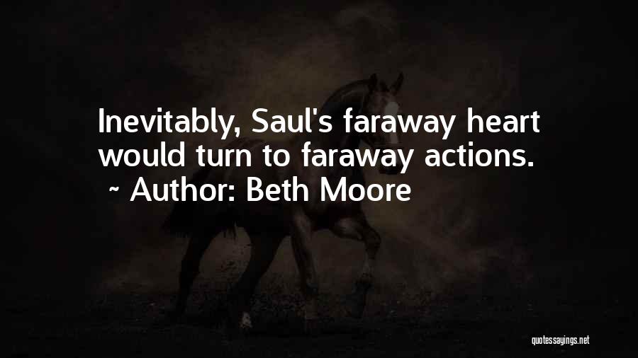 Beth Moore Quotes: Inevitably, Saul's Faraway Heart Would Turn To Faraway Actions.
