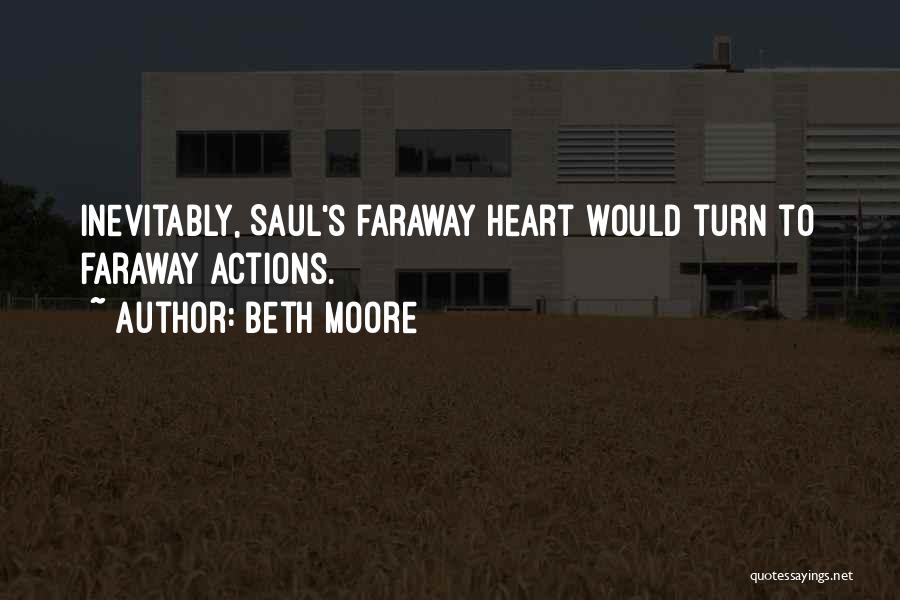 Beth Moore Quotes: Inevitably, Saul's Faraway Heart Would Turn To Faraway Actions.