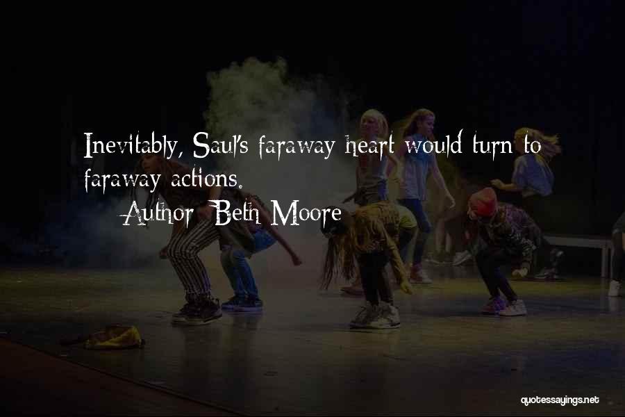Beth Moore Quotes: Inevitably, Saul's Faraway Heart Would Turn To Faraway Actions.