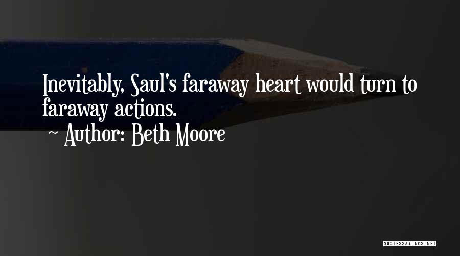 Beth Moore Quotes: Inevitably, Saul's Faraway Heart Would Turn To Faraway Actions.