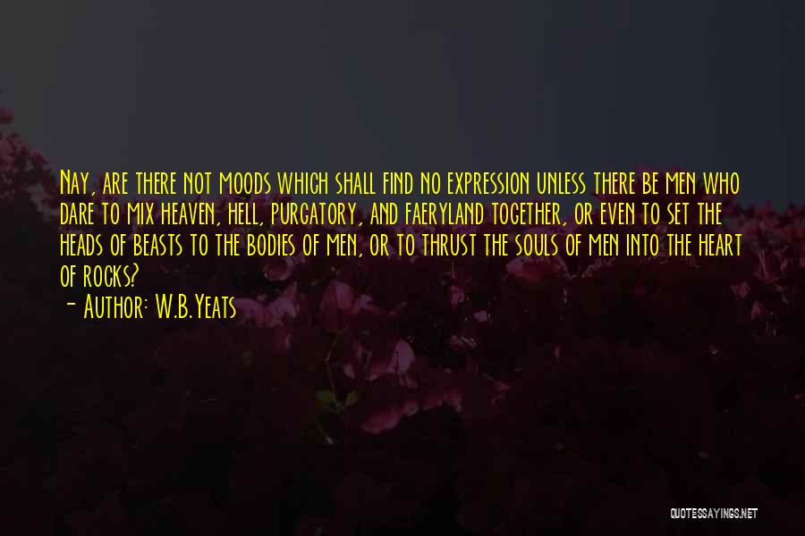W.B.Yeats Quotes: Nay, Are There Not Moods Which Shall Find No Expression Unless There Be Men Who Dare To Mix Heaven, Hell,
