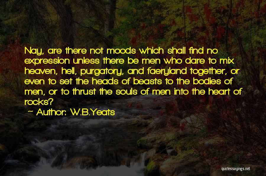 W.B.Yeats Quotes: Nay, Are There Not Moods Which Shall Find No Expression Unless There Be Men Who Dare To Mix Heaven, Hell,