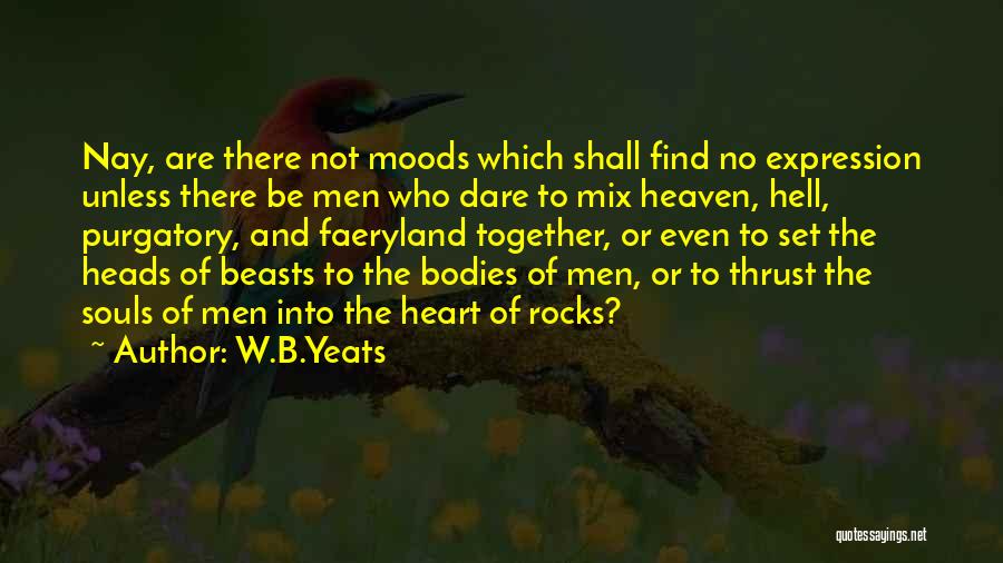 W.B.Yeats Quotes: Nay, Are There Not Moods Which Shall Find No Expression Unless There Be Men Who Dare To Mix Heaven, Hell,