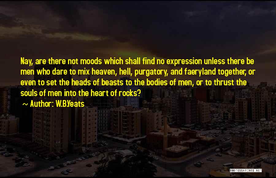 W.B.Yeats Quotes: Nay, Are There Not Moods Which Shall Find No Expression Unless There Be Men Who Dare To Mix Heaven, Hell,