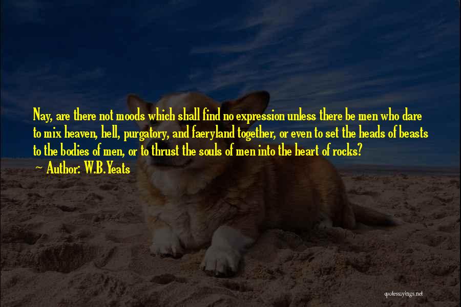 W.B.Yeats Quotes: Nay, Are There Not Moods Which Shall Find No Expression Unless There Be Men Who Dare To Mix Heaven, Hell,
