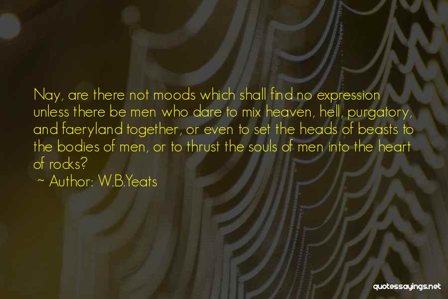 W.B.Yeats Quotes: Nay, Are There Not Moods Which Shall Find No Expression Unless There Be Men Who Dare To Mix Heaven, Hell,