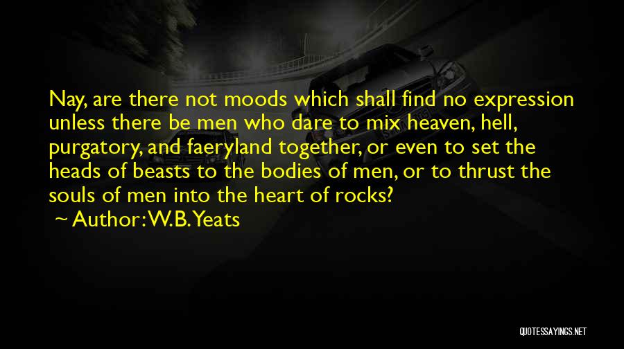 W.B.Yeats Quotes: Nay, Are There Not Moods Which Shall Find No Expression Unless There Be Men Who Dare To Mix Heaven, Hell,