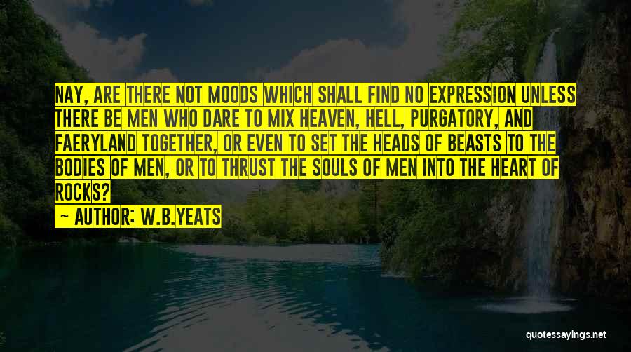 W.B.Yeats Quotes: Nay, Are There Not Moods Which Shall Find No Expression Unless There Be Men Who Dare To Mix Heaven, Hell,