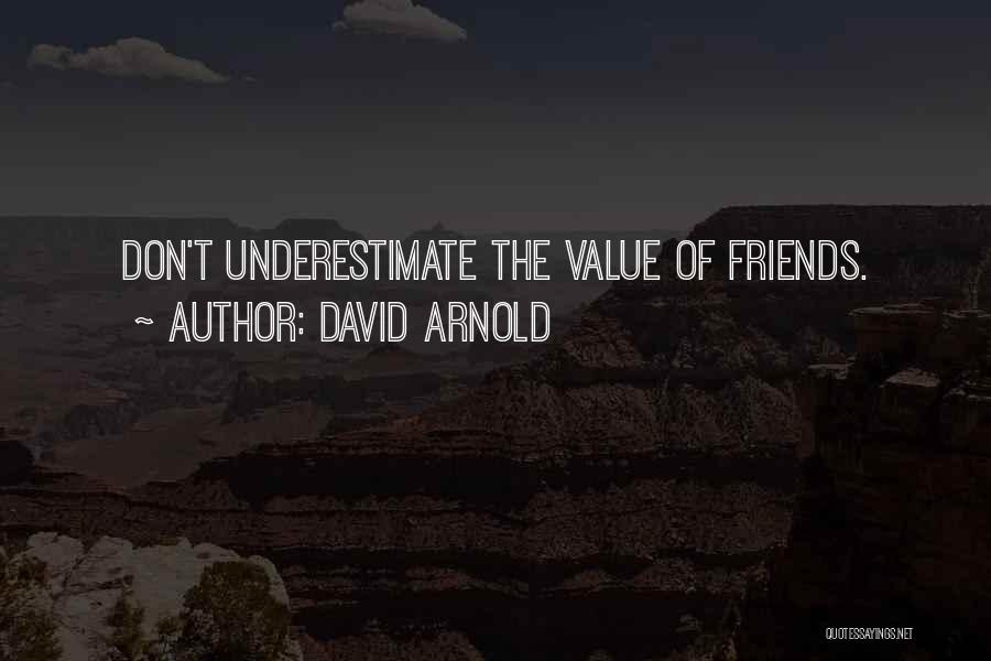 David Arnold Quotes: Don't Underestimate The Value Of Friends.