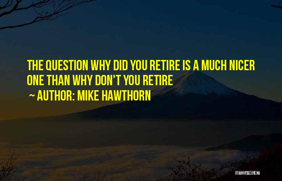 Mike Hawthorn Quotes: The Question Why Did You Retire Is A Much Nicer One Than Why Don't You Retire