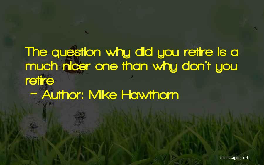 Mike Hawthorn Quotes: The Question Why Did You Retire Is A Much Nicer One Than Why Don't You Retire