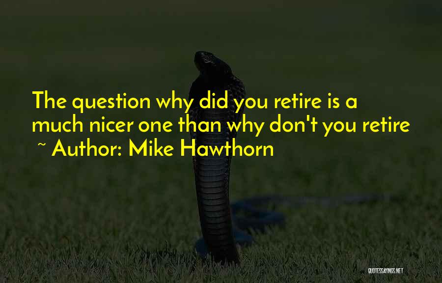 Mike Hawthorn Quotes: The Question Why Did You Retire Is A Much Nicer One Than Why Don't You Retire