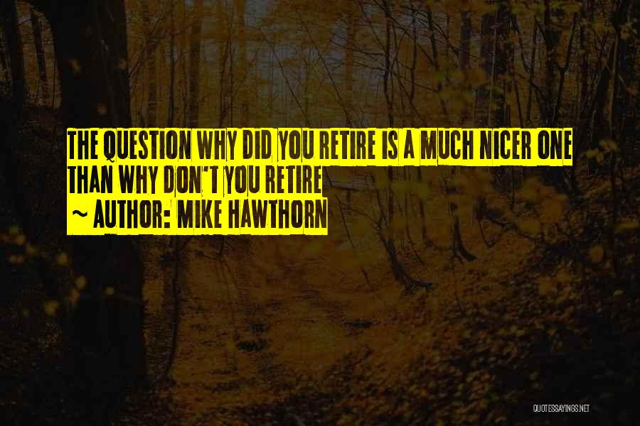 Mike Hawthorn Quotes: The Question Why Did You Retire Is A Much Nicer One Than Why Don't You Retire