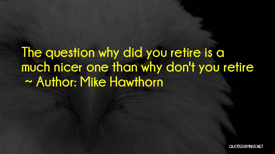 Mike Hawthorn Quotes: The Question Why Did You Retire Is A Much Nicer One Than Why Don't You Retire